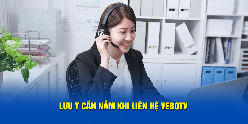 Lưu ý cần ghi nhớ khi tiến hành liên lạc với Vebotv