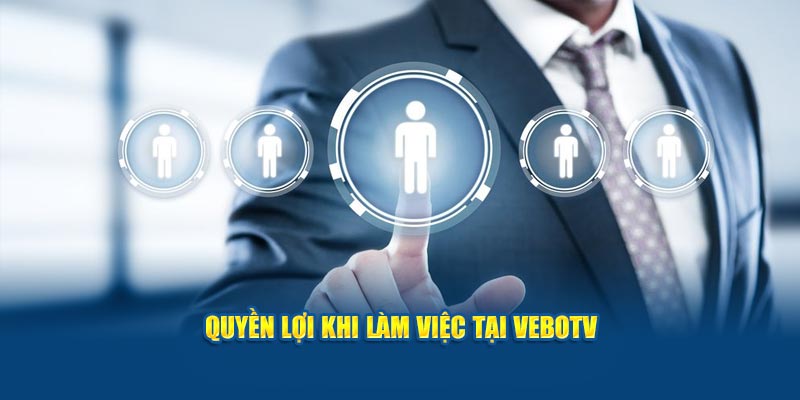 Quyền lợi khi làm việc tại Vebotv